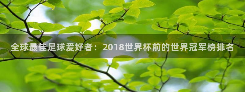 女足世界杯直播在线观看免费高清：全球最佳足球爱好者：2018世界杯前的世界冠军榜排名