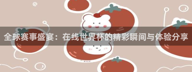 世界杯2026赛程时间表格：全球赛事盛宴：在线世界杯的精彩瞬间与体验分享